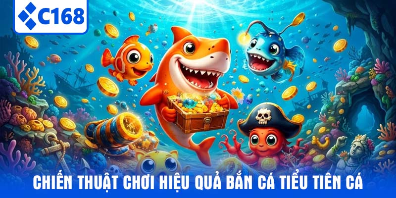 Chiến thuật chơi hiệu quả bắn cá Tiểu Tiên Cá 